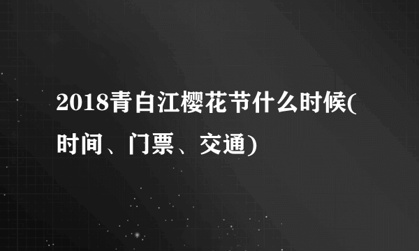 2018青白江樱花节什么时候(时间、门票、交通)