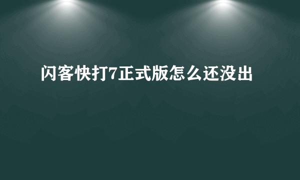 闪客快打7正式版怎么还没出