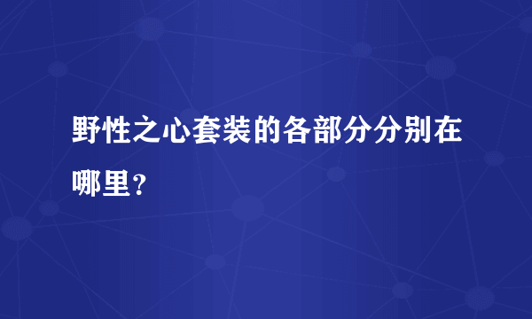 野性之心套装的各部分分别在哪里？