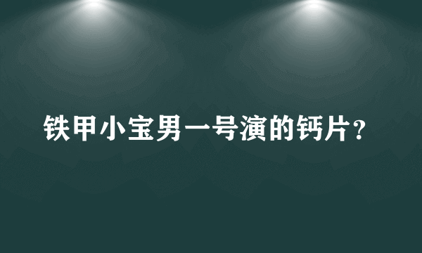 铁甲小宝男一号演的钙片？