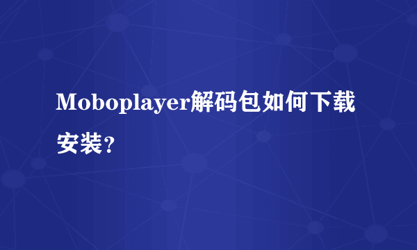 Moboplayer解码包如何下载安装？