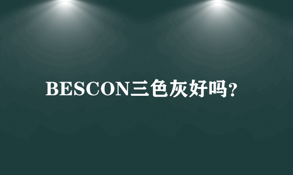 BESCON三色灰好吗？