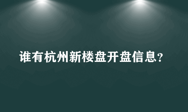 谁有杭州新楼盘开盘信息？