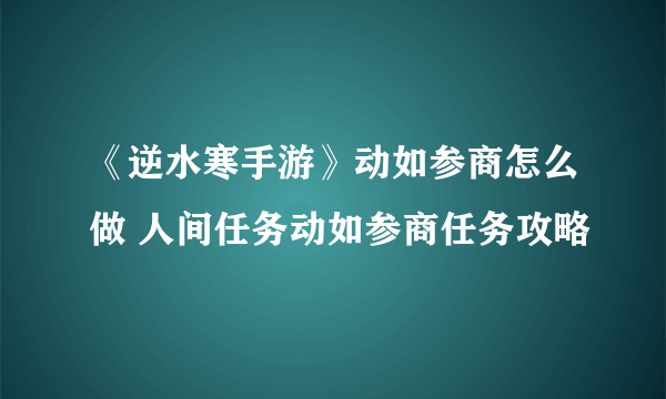 《逆水寒手游》动如参商怎么做 人间任务动如参商任务攻略