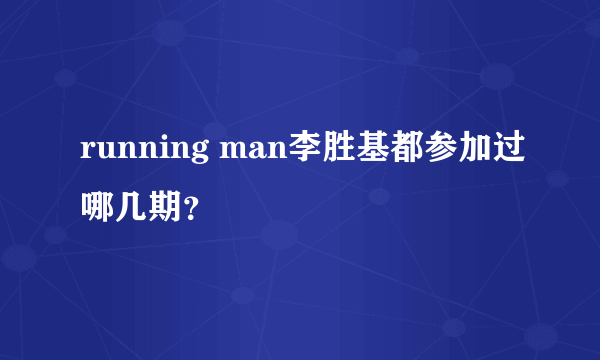 running man李胜基都参加过哪几期？