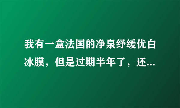 我有一盒法国的净泉纾缓优白冰膜，但是过期半年了，还能用么？