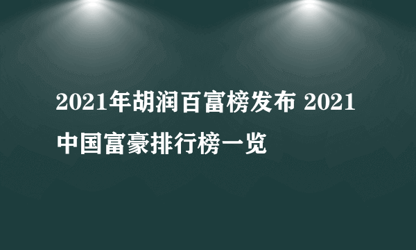 2021年胡润百富榜发布 2021中国富豪排行榜一览