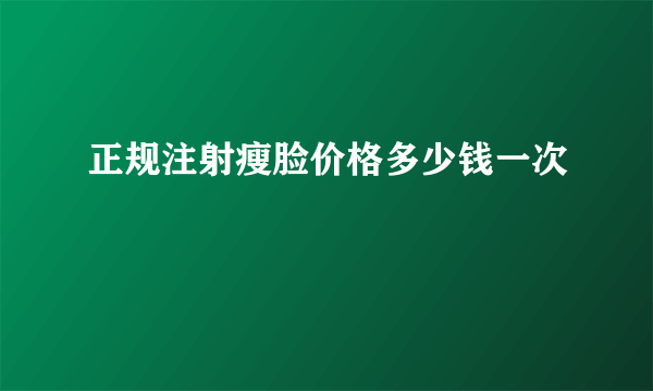 正规注射瘦脸价格多少钱一次