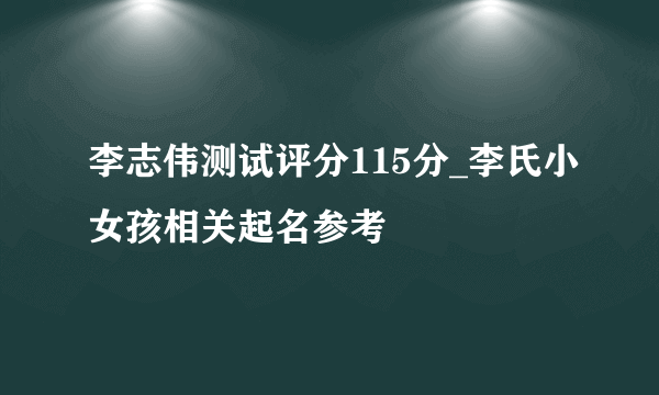 李志伟测试评分115分_李氏小女孩相关起名参考