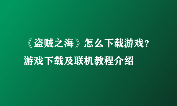 《盗贼之海》怎么下载游戏？游戏下载及联机教程介绍