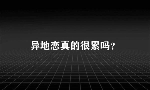 异地恋真的很累吗？