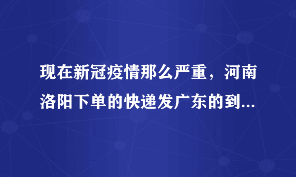 现在新冠疫情那么严重，河南洛阳下单的快递发广东的到底能不能收啊？