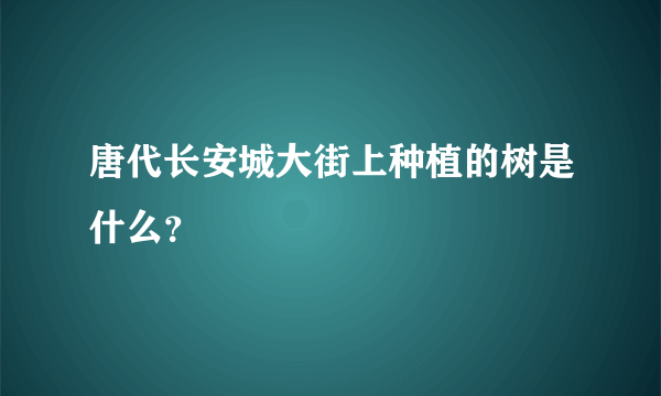 唐代长安城大街上种植的树是什么？