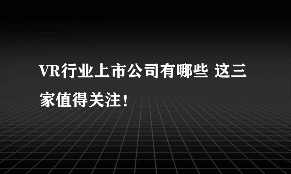 VR行业上市公司有哪些 这三家值得关注！