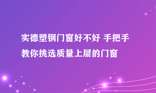 实德塑钢门窗好不好 手把手教你挑选质量上层的门窗