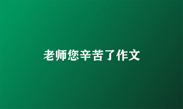 老师您辛苦了作文