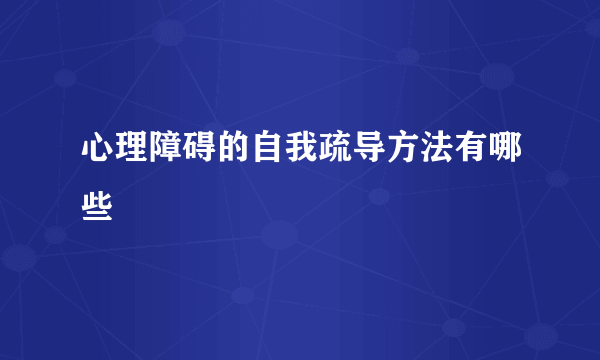 心理障碍的自我疏导方法有哪些