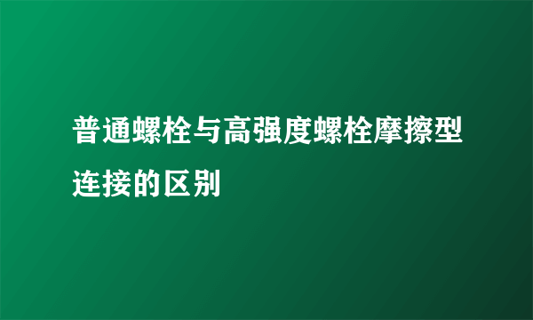 普通螺栓与高强度螺栓摩擦型连接的区别