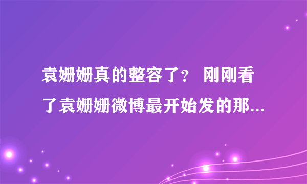 袁姗姗真的整容了？ 刚刚看了袁姗姗微博最开始发的那些照片，完全是两个人