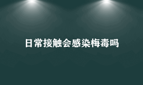 日常接触会感染梅毒吗