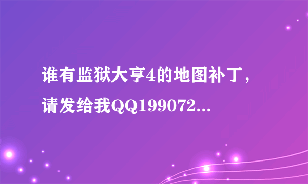 谁有监狱大亨4的地图补丁，请发给我QQ199072816.谢谢