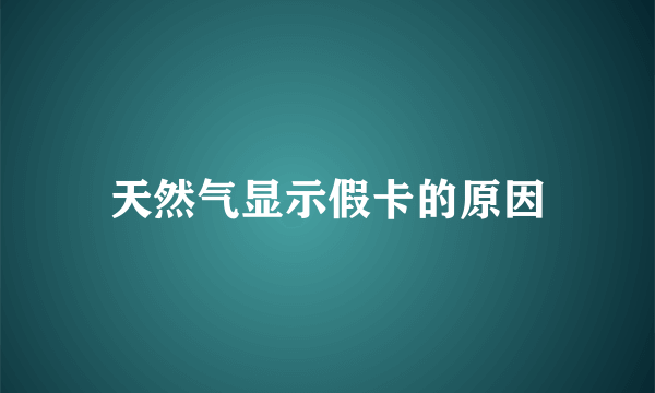 天然气显示假卡的原因