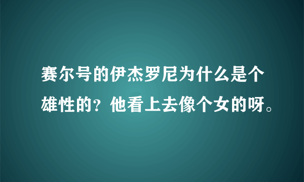 赛尔号的伊杰罗尼为什么是个雄性的？他看上去像个女的呀。