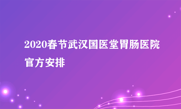 2020春节武汉国医堂胃肠医院官方安排