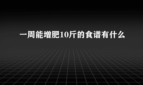 一周能增肥10斤的食谱有什么