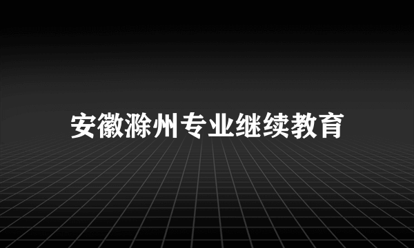 安徽滁州专业继续教育