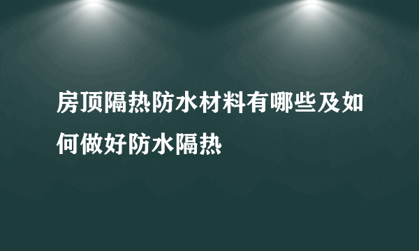 房顶隔热防水材料有哪些及如何做好防水隔热