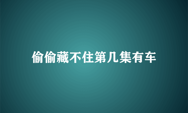 偷偷藏不住第几集有车