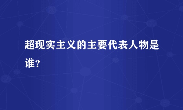 超现实主义的主要代表人物是谁？