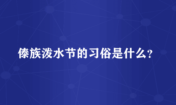 傣族泼水节的习俗是什么？