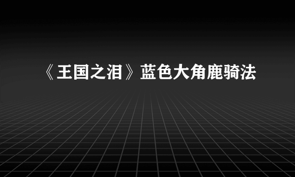 《王国之泪》蓝色大角鹿骑法