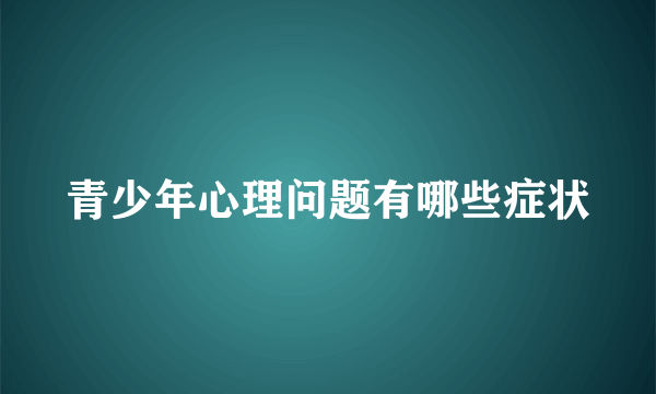 青少年心理问题有哪些症状