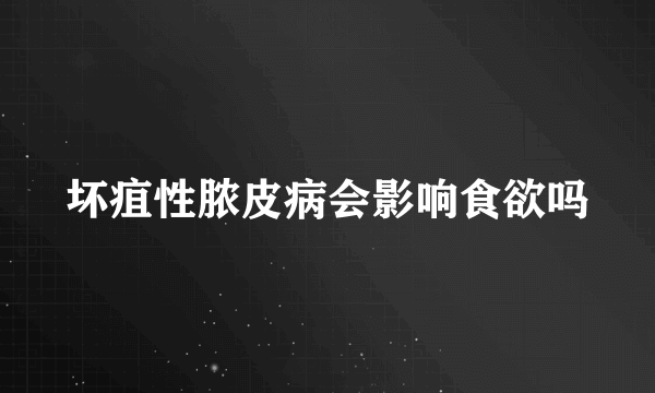 坏疽性脓皮病会影响食欲吗