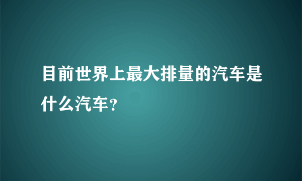 目前世界上最大排量的汽车是什么汽车？