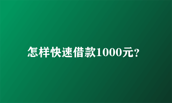 怎样快速借款1000元？