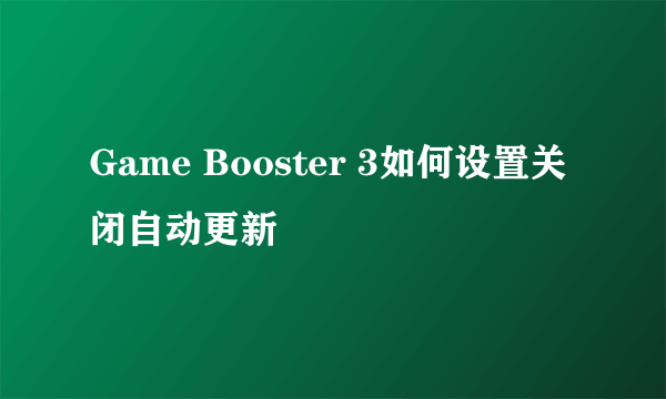 Game Booster 3如何设置关闭自动更新