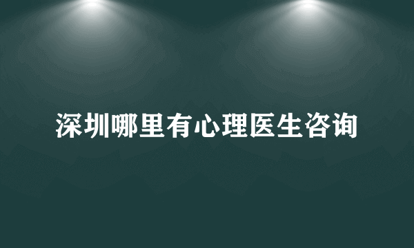 深圳哪里有心理医生咨询