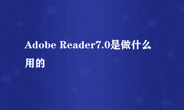 Adobe Reader7.0是做什么用的