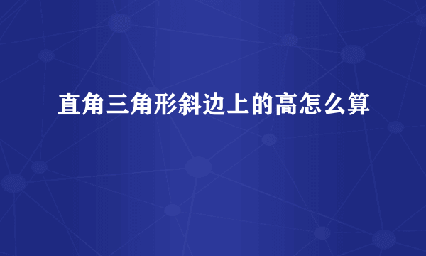 直角三角形斜边上的高怎么算