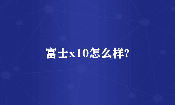 富士x10怎么样?