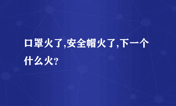 口罩火了,安全帽火了,下一个什么火？