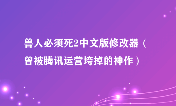 兽人必须死2中文版修改器（曾被腾讯运营垮掉的神作）