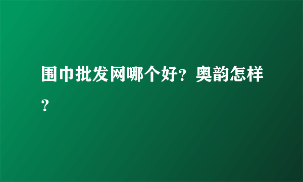 围巾批发网哪个好？奥韵怎样？