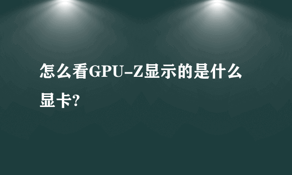 怎么看GPU-Z显示的是什么显卡?