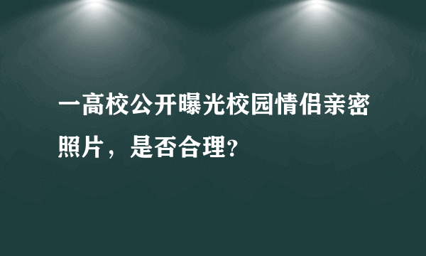 一高校公开曝光校园情侣亲密照片，是否合理？