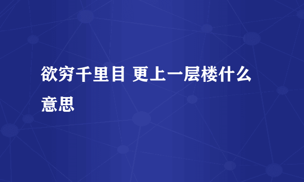 欲穷千里目 更上一层楼什么意思